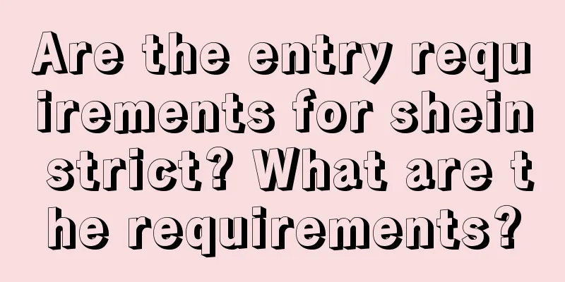 Are the entry requirements for shein strict? What are the requirements?