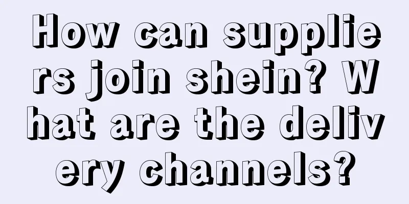How can suppliers join shein? What are the delivery channels?