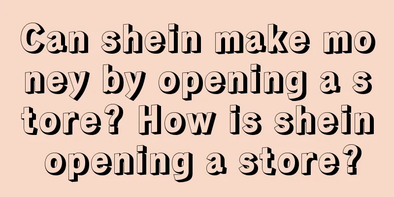 Can shein make money by opening a store? How is shein opening a store?
