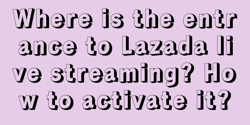 Where is the entrance to Lazada live streaming? How to activate it?