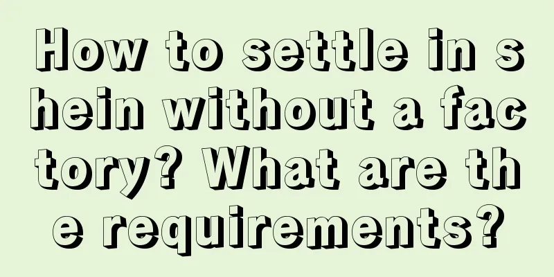 How to settle in shein without a factory? What are the requirements?
