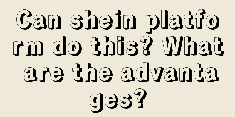 Can shein platform do this? What are the advantages?