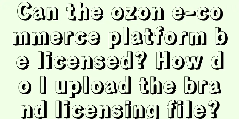 Can the ozon e-commerce platform be licensed? How do I upload the brand licensing file?