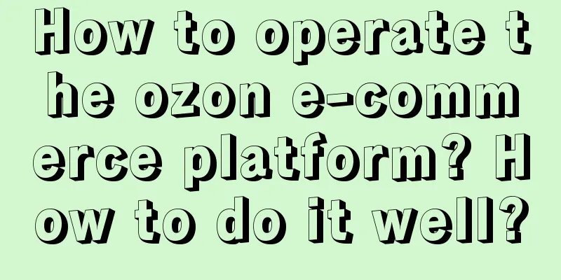 How to operate the ozon e-commerce platform? How to do it well?