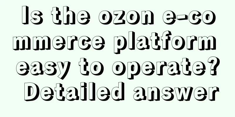Is the ozon e-commerce platform easy to operate? Detailed answer