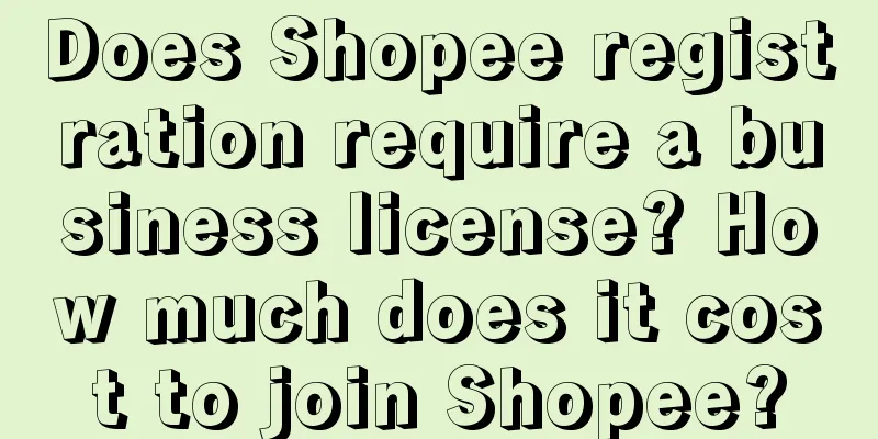 Does Shopee registration require a business license? How much does it cost to join Shopee?