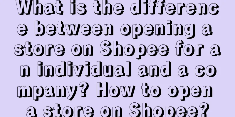 What is the difference between opening a store on Shopee for an individual and a company? How to open a store on Shopee?