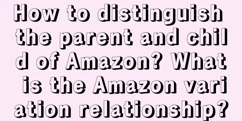 How to distinguish the parent and child of Amazon? What is the Amazon variation relationship?