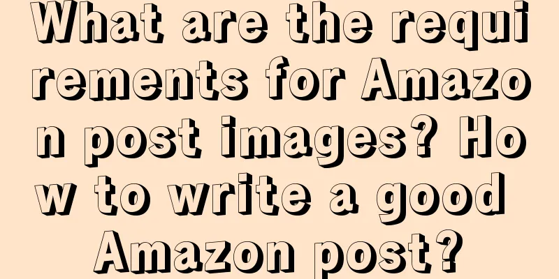 What are the requirements for Amazon post images? How to write a good Amazon post?