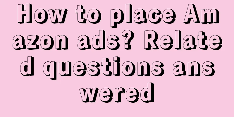 How to place Amazon ads? Related questions answered
