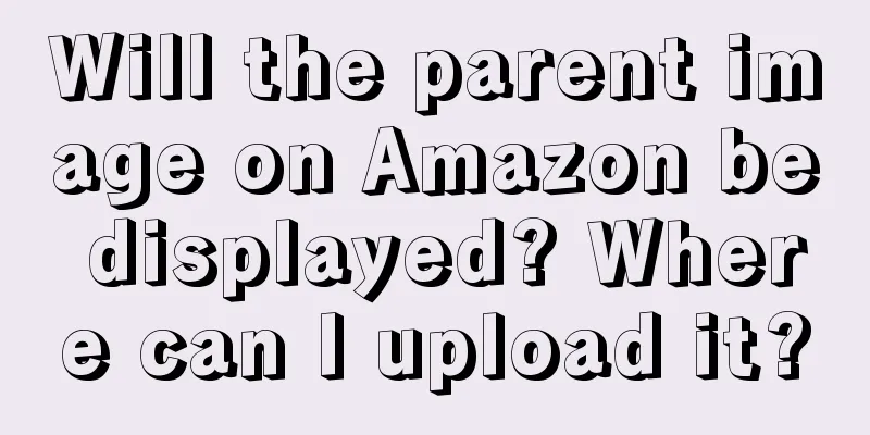 Will the parent image on Amazon be displayed? Where can I upload it?