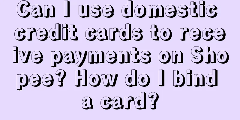 Can I use domestic credit cards to receive payments on Shopee? How do I bind a card?