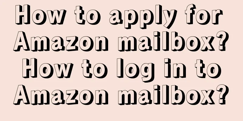How to apply for Amazon mailbox? How to log in to Amazon mailbox?