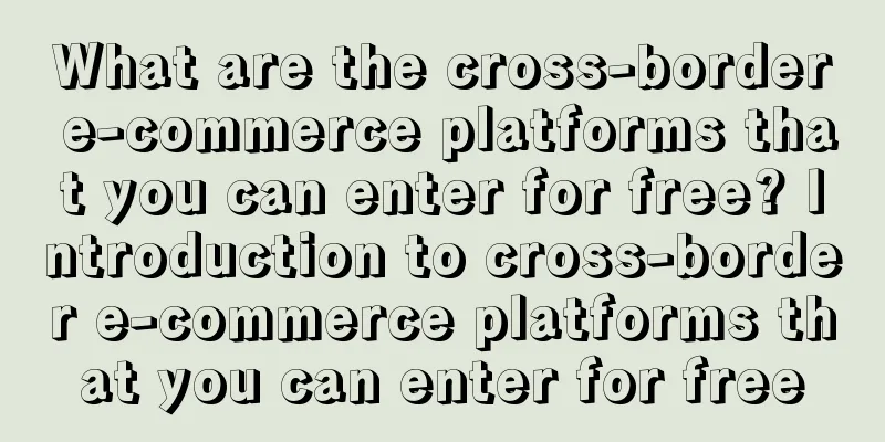 What are the cross-border e-commerce platforms that you can enter for free? Introduction to cross-border e-commerce platforms that you can enter for free