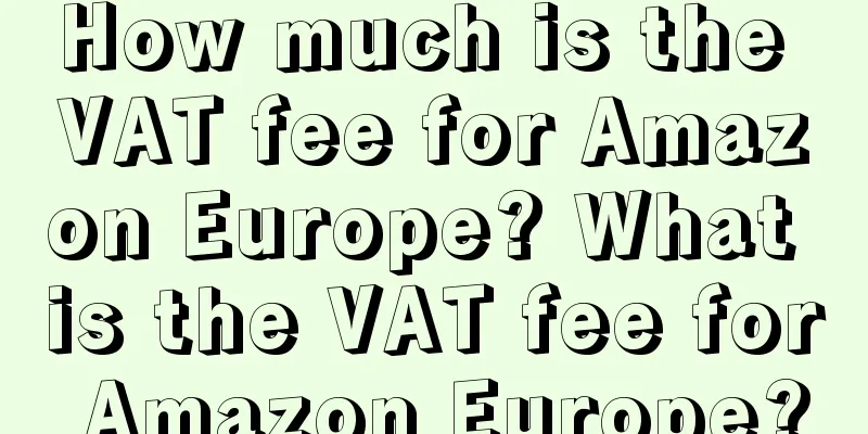 How much is the VAT fee for Amazon Europe? What is the VAT fee for Amazon Europe?