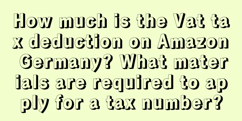 How much is the Vat tax deduction on Amazon Germany? What materials are required to apply for a tax number?