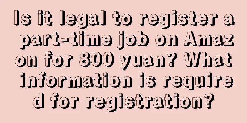 Is it legal to register a part-time job on Amazon for 800 yuan? What information is required for registration?