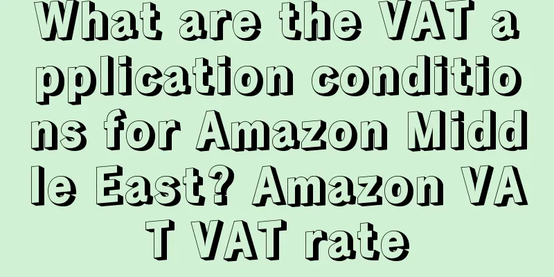 What are the VAT application conditions for Amazon Middle East? Amazon VAT VAT rate