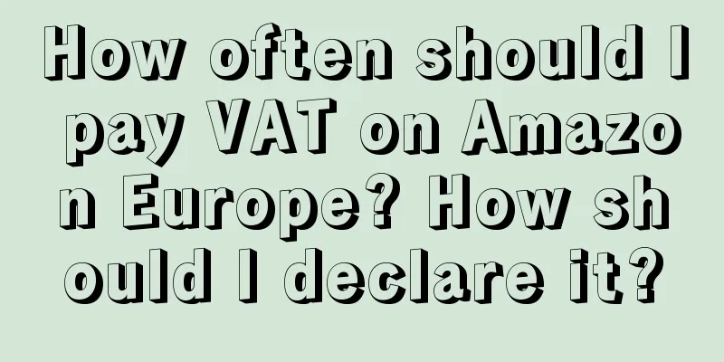 How often should I pay VAT on Amazon Europe? How should I declare it?