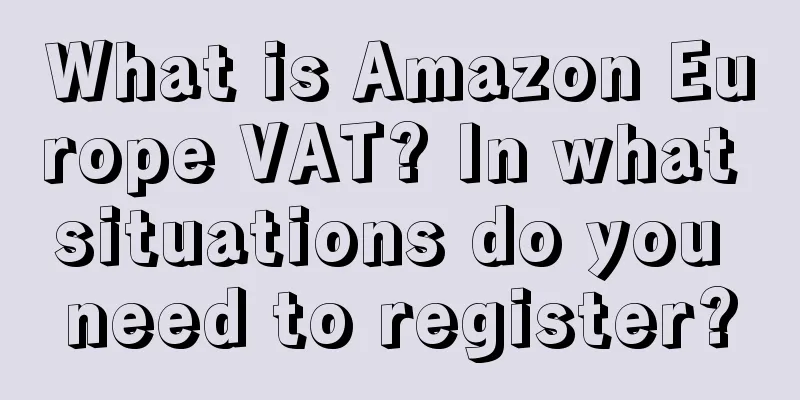 What is Amazon Europe VAT? In what situations do you need to register?