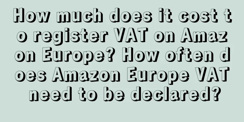 How much does it cost to register VAT on Amazon Europe? How often does Amazon Europe VAT need to be declared?