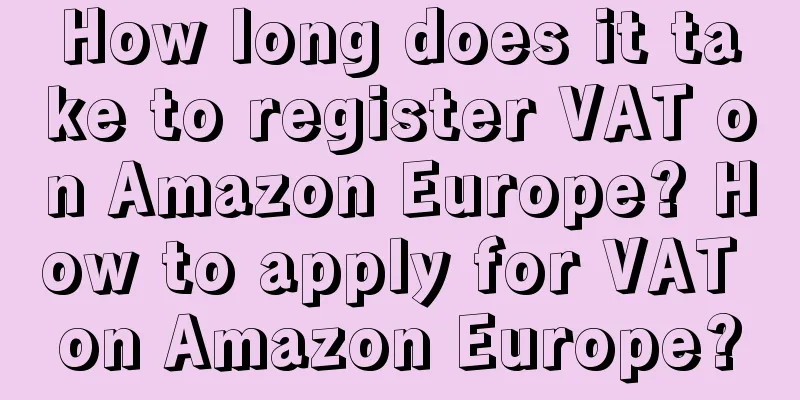 How long does it take to register VAT on Amazon Europe? How to apply for VAT on Amazon Europe?
