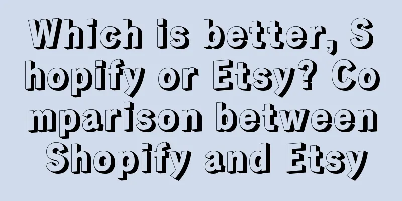 Which is better, Shopify or Etsy? Comparison between Shopify and Etsy