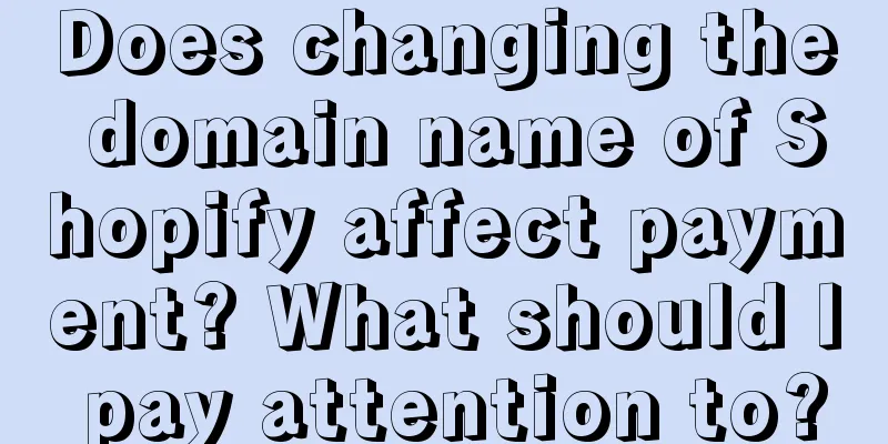 Does changing the domain name of Shopify affect payment? What should I pay attention to?