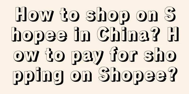 How to shop on Shopee in China? How to pay for shopping on Shopee?