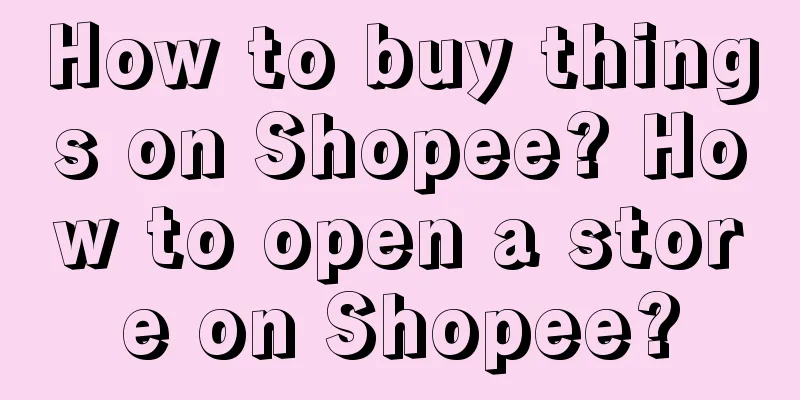 How to buy things on Shopee? How to open a store on Shopee?