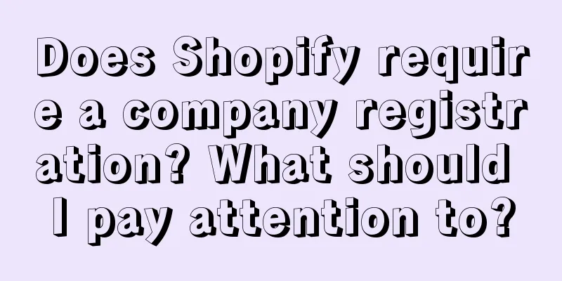 Does Shopify require a company registration? What should I pay attention to?