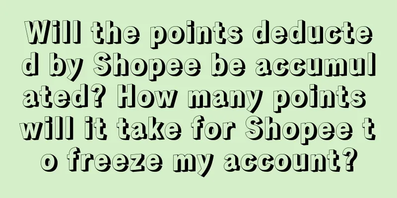 Will the points deducted by Shopee be accumulated? How many points will it take for Shopee to freeze my account?