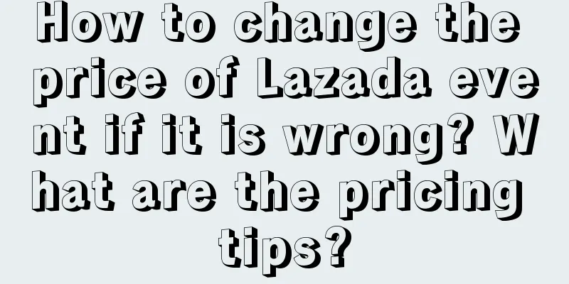 How to change the price of Lazada event if it is wrong? What are the pricing tips?