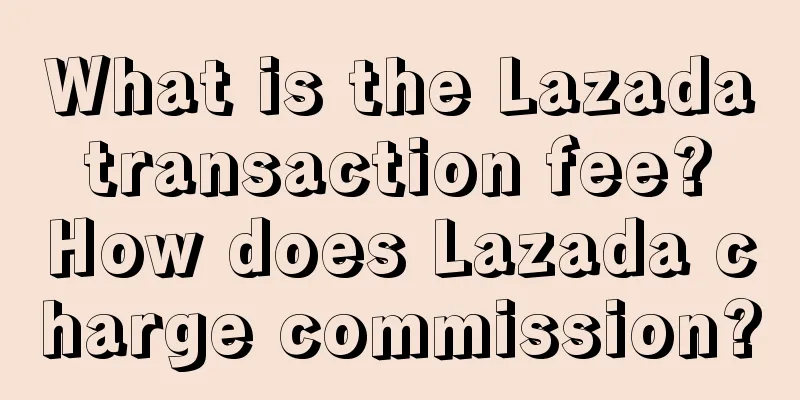What is the Lazada transaction fee? How does Lazada charge commission?