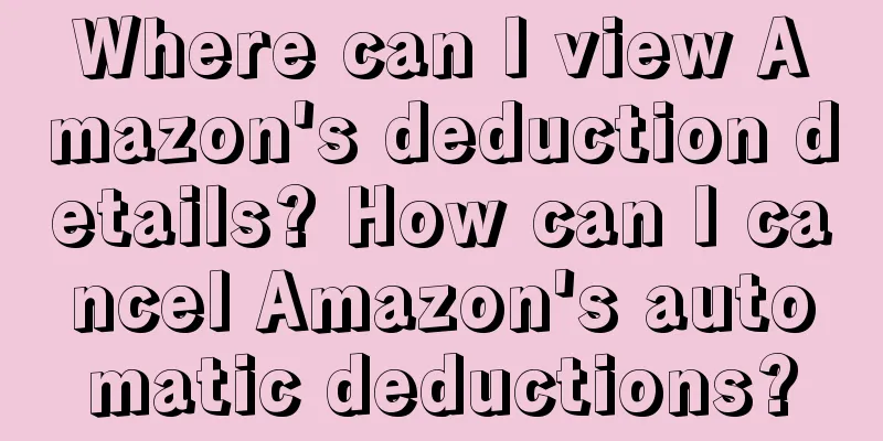 Where can I view Amazon's deduction details? How can I cancel Amazon's automatic deductions?