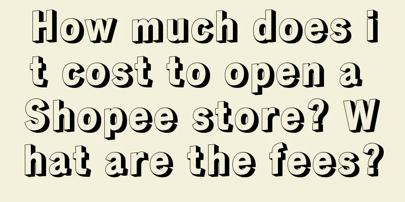 How much does it cost to open a Shopee store? What are the fees?