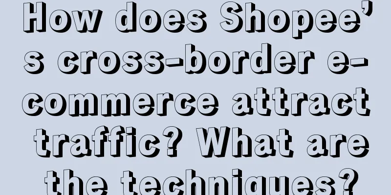 How does Shopee’s cross-border e-commerce attract traffic? What are the techniques?
