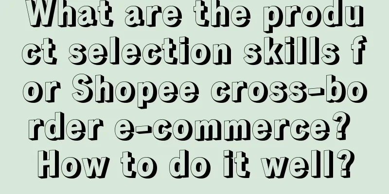 What are the product selection skills for Shopee cross-border e-commerce? How to do it well?