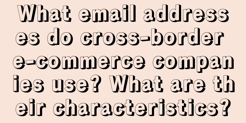 What email addresses do cross-border e-commerce companies use? What are their characteristics?