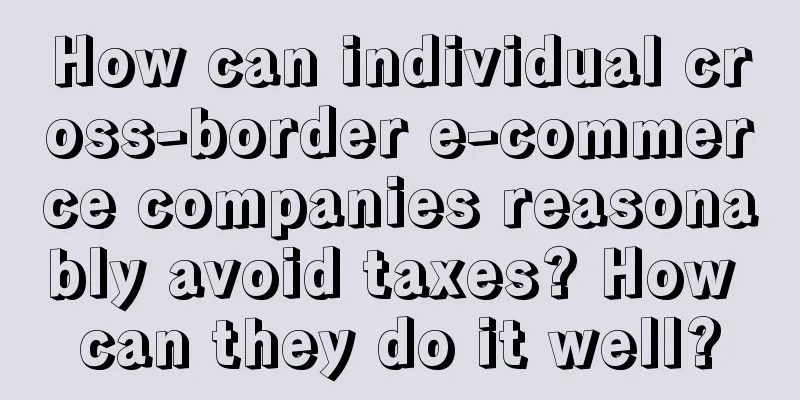 How can individual cross-border e-commerce companies reasonably avoid taxes? How can they do it well?