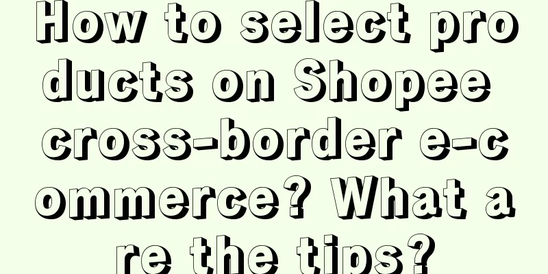 How to select products on Shopee cross-border e-commerce? What are the tips?