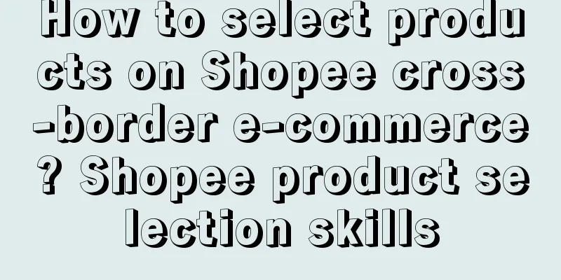 How to select products on Shopee cross-border e-commerce? Shopee product selection skills