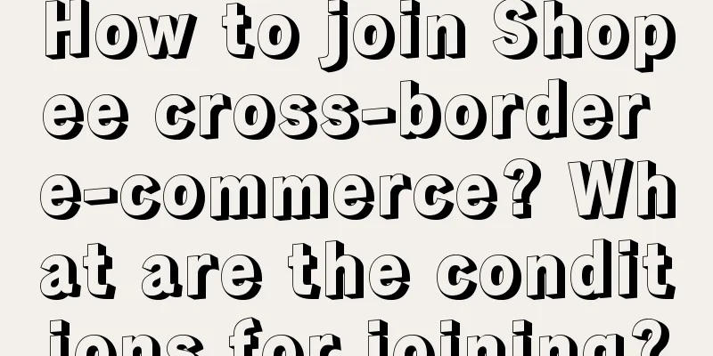 How to join Shopee cross-border e-commerce? What are the conditions for joining?