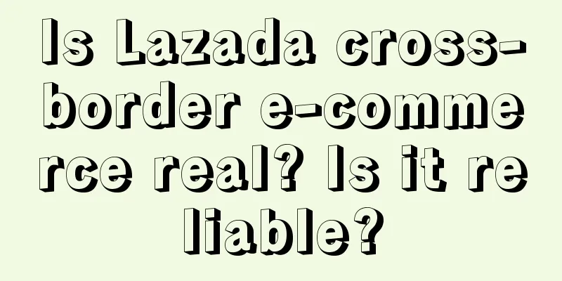 Is Lazada cross-border e-commerce real? Is it reliable?