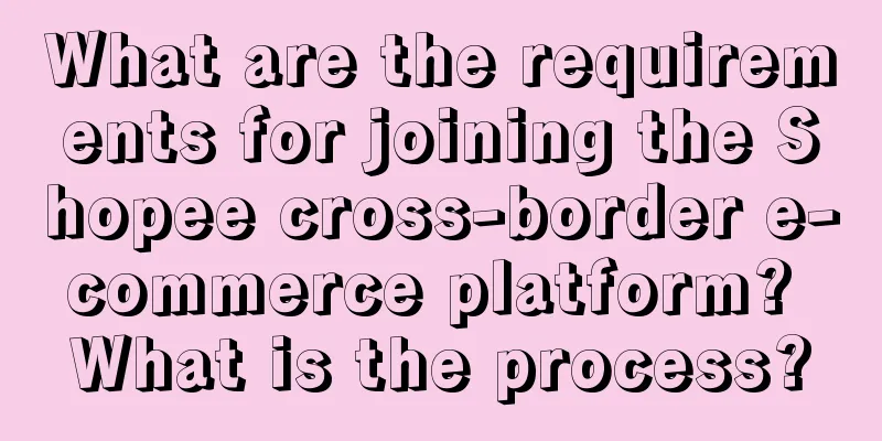 What are the requirements for joining the Shopee cross-border e-commerce platform? What is the process?