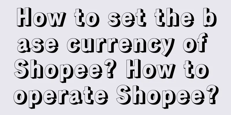 How to set the base currency of Shopee? How to operate Shopee?