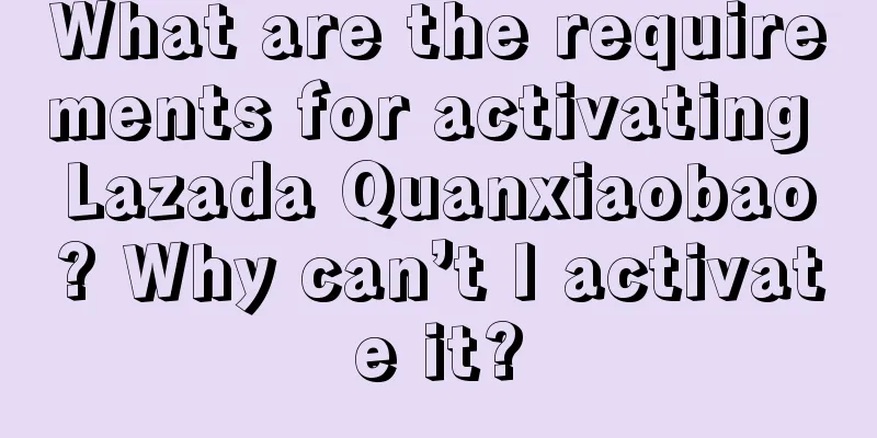 What are the requirements for activating Lazada Quanxiaobao? Why can’t I activate it?