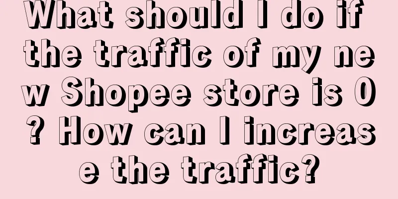 What should I do if the traffic of my new Shopee store is 0? How can I increase the traffic?