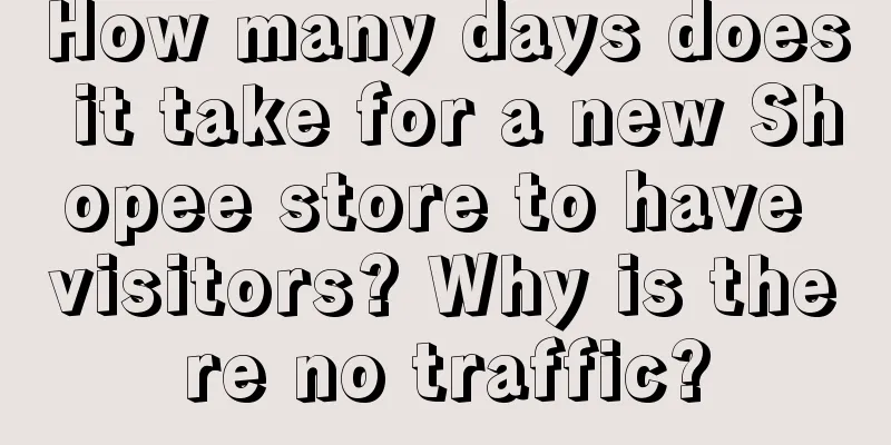 How many days does it take for a new Shopee store to have visitors? Why is there no traffic?