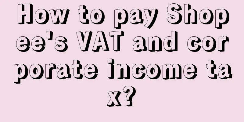 How to pay Shopee's VAT and corporate income tax?